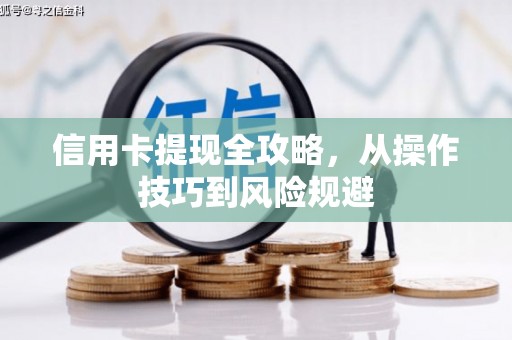 越西信用卡提现全攻略，从操作技巧到风险规避