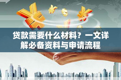 越西贷款需要什么材料？一文详解必备资料与申请流程