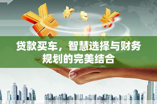 越西贷款买车，智慧选择与财务规划的完美结合