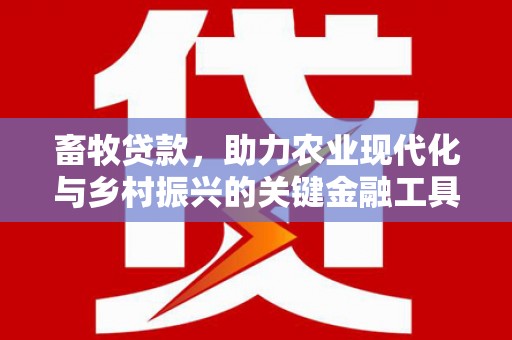 越西畜牧贷款，助力农业现代化与乡村振兴的关键金融工具