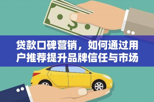 越西贷款口碑营销，如何通过用户推荐提升品牌信任与市场份额
