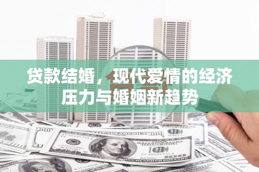 越西贷款结婚，现代爱情的经济压力与婚姻新趋势