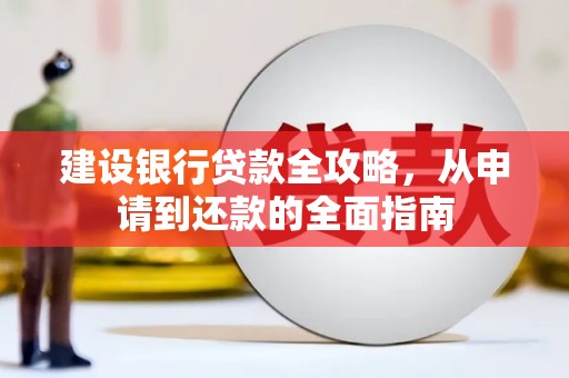 越西建设银行贷款全攻略，从申请到还款的全面指南