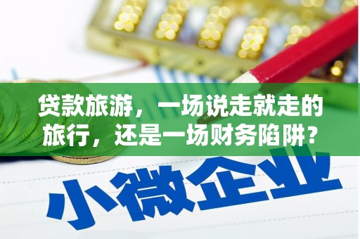 越西贷款旅游，一场说走就走的旅行，还是一场财务陷阱？