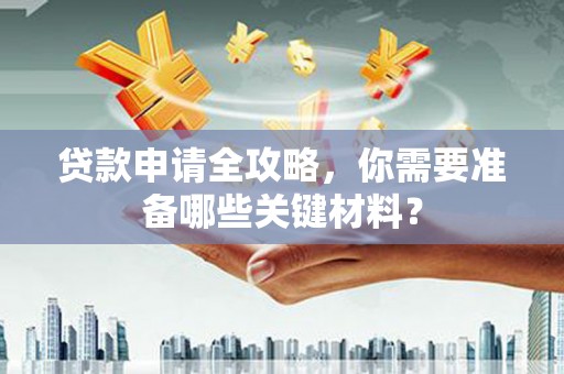 越西贷款申请全攻略，你需要准备哪些关键材料？