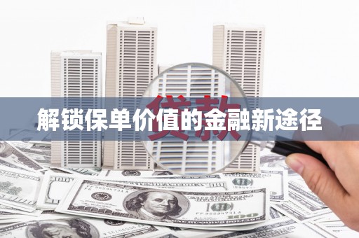 越西解锁保单价值的金融新途径