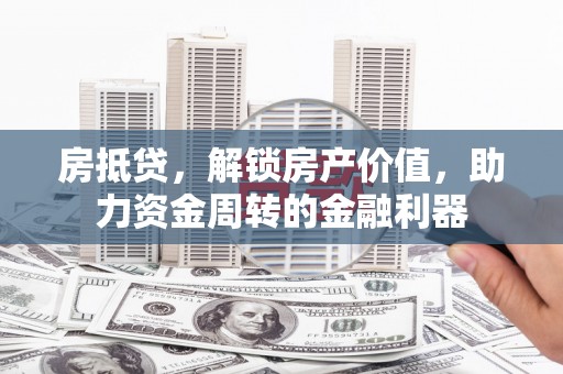 越西房抵贷，解锁房产价值，助力资金周转的金融利器