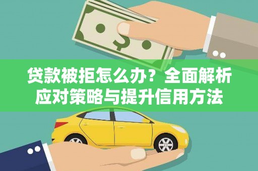 越西贷款被拒怎么办？全面解析应对策略与提升信用方法