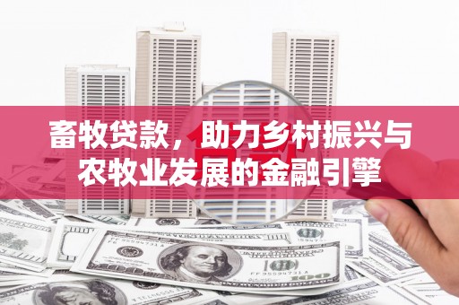 越西畜牧贷款，助力乡村振兴与农牧业发展的金融引擎