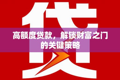 越西高额度贷款，解锁财富之门的关键策略