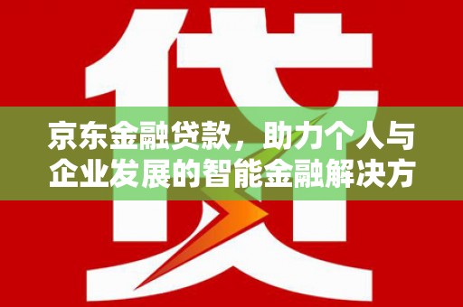 越西京东金融贷款，助力个人与企业发展的智能金融解决方案