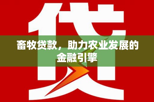 越西畜牧贷款，助力农业发展的金融引擎