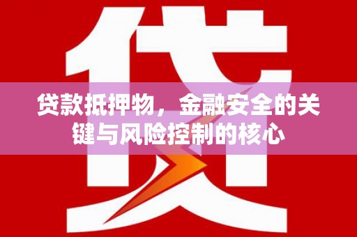 越西贷款抵押物，金融安全的关键与风险控制的核心