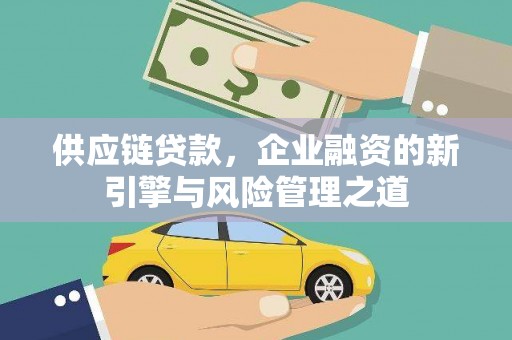 越西供应链贷款，企业融资的新引擎与风险管理之道