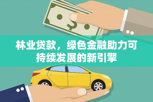 越西林业贷款，绿色金融助力可持续发展的新引擎