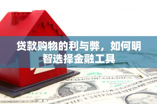 越西贷款购物的利与弊，如何明智选择金融工具