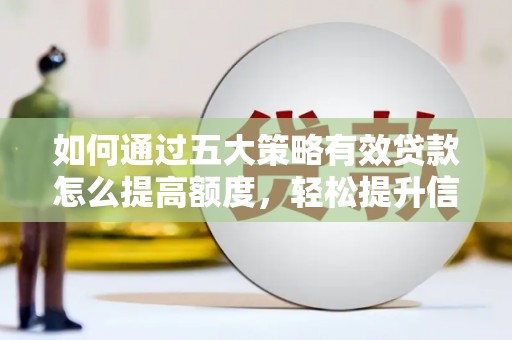 越西如何通过五大策略有效贷款怎么提高额度，轻松提升信用价值