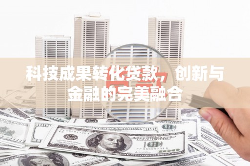 越西科技成果转化贷款，创新与金融的完美融合
