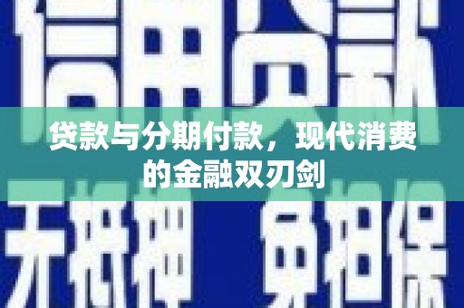 越西贷款与分期付款，现代消费的金融双刃剑