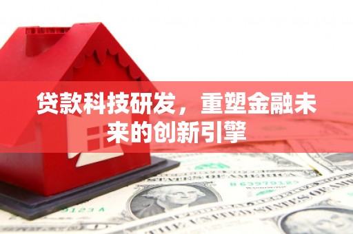 越西贷款科技研发，重塑金融未来的创新引擎
