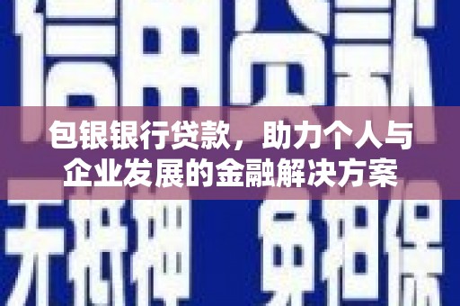 越西包银银行贷款，助力个人与企业发展的金融解决方案
