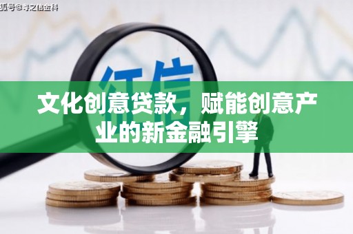 越西文化创意贷款，赋能创意产业的新金融引擎