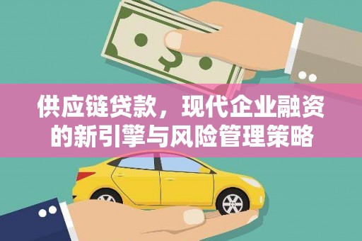 越西供应链贷款，现代企业融资的新引擎与风险管理策略