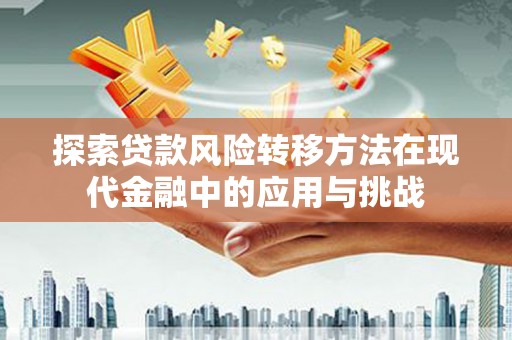 越西探索贷款风险转移方法在现代金融中的应用与挑战