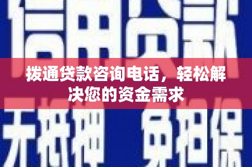越西拨通贷款咨询电话，轻松解决您的资金需求