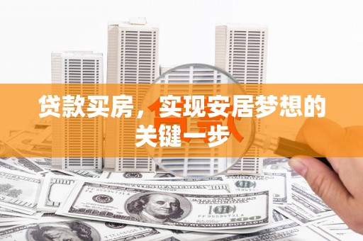 越西贷款买房，实现安居梦想的关键一步