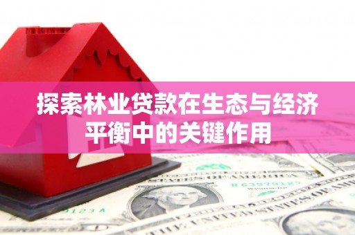 越西探索林业贷款在生态与经济平衡中的关键作用