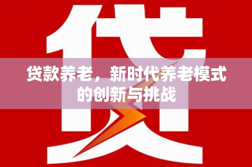 越西贷款养老，新时代养老模式的创新与挑战