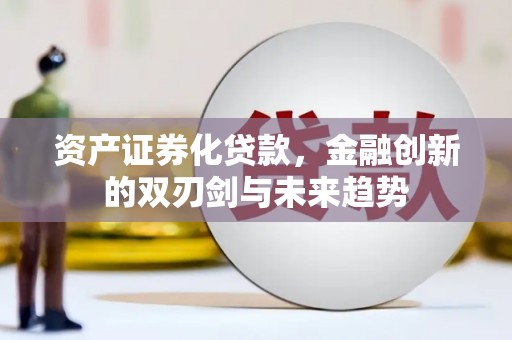 越西资产证券化贷款，金融创新的双刃剑与未来趋势
