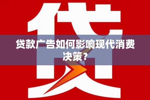 越西贷款广告如何影响现代消费决策？
