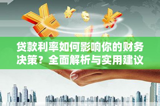 越西贷款利率如何影响你的财务决策？全面解析与实用建议