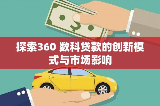 越西探索360 数科贷款的创新模式与市场影响