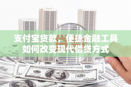 越西支付宝贷款，便捷金融工具如何改变现代借贷方式