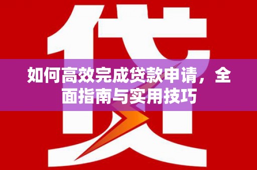 越西如何高效完成贷款申请，全面指南与实用技巧