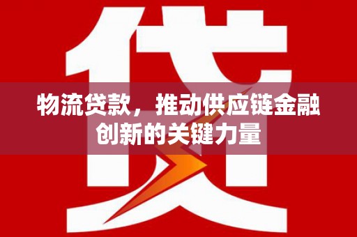 越西物流贷款，推动供应链金融创新的关键力量