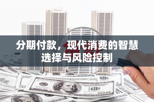 越西分期付款，现代消费的智慧选择与风险控制