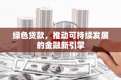 越西绿色贷款，推动可持续发展的金融新引擎