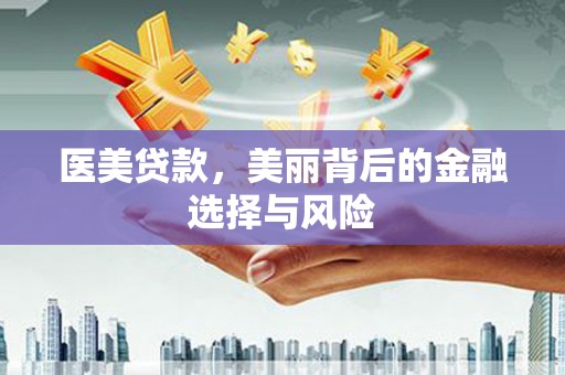 越西医美贷款，美丽背后的金融选择与风险