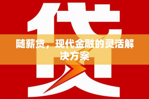 越西随薪贷，现代金融的灵活解决方案