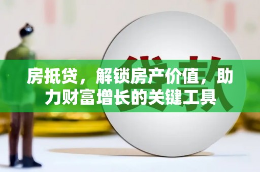 越西房抵贷，解锁房产价值，助力财富增长的关键工具