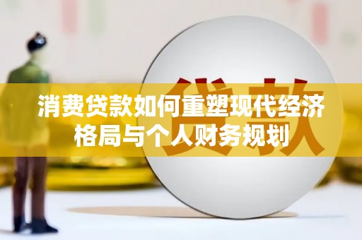 越西消费贷款如何重塑现代经济格局与个人财务规划