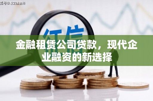 越西金融租赁公司贷款，现代企业融资的新选择