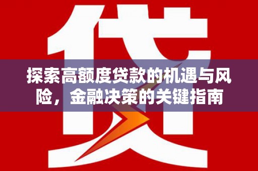 越西探索高额度贷款的机遇与风险，金融决策的关键指南