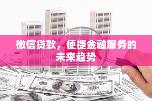 越西微信贷款，便捷金融服务的未来趋势