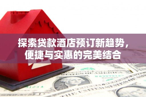 越西探索贷款酒店预订新趋势，便捷与实惠的完美结合
