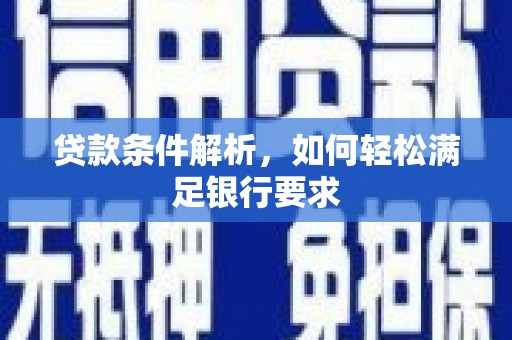 越西贷款条件解析，如何轻松满足银行要求